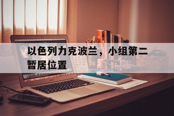 以色列力克波兰，小组第二暂居位置的简单介绍
