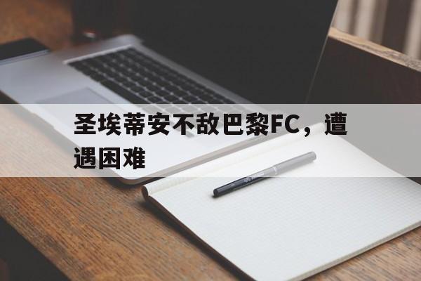 关于圣埃蒂安不敌巴黎FC，遭遇困难的信息